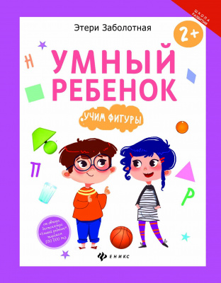 Умный ребенок: учим фигуры; авт. Заболотная; сер. Школа развития; ISBN 978-5-222-27921-2