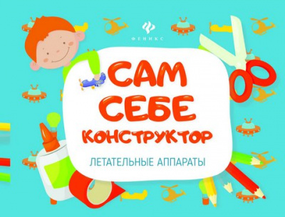 Летательные аппараты; сер. Сам себе конструктор; ISBN 978-5-222-26425-6 9785222264256