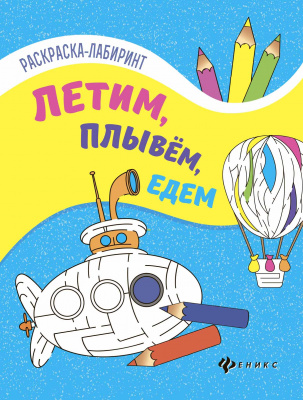 Летим, плывем, едем: книжка-раскраска; сер. Раскраска-лабиринт; ISBN 978-5-222-28323-3 9785222283233