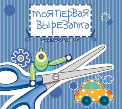 Моя первая вырезалка: для мальчиков: книжка-вырезалка; авт. Тверская; сер. Вырезай-ка!; ISBN 978-5-2
