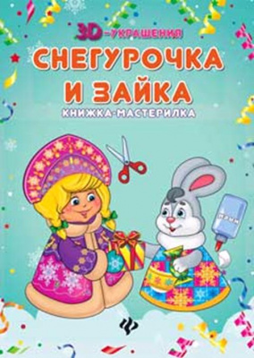 Снегурочка и зайка: книжка-мастерилка; сер. 3D-украшения; ISBN 978-5-222-27866-6